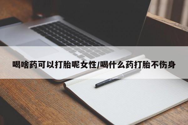 打胎药米非司酮网店,喝啥药可以打胎呢女性/喝什么药打胎不伤身