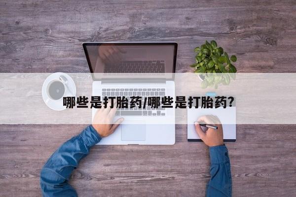 打胎药米非司酮网店,哪些是打胎药/哪些是打胎药?