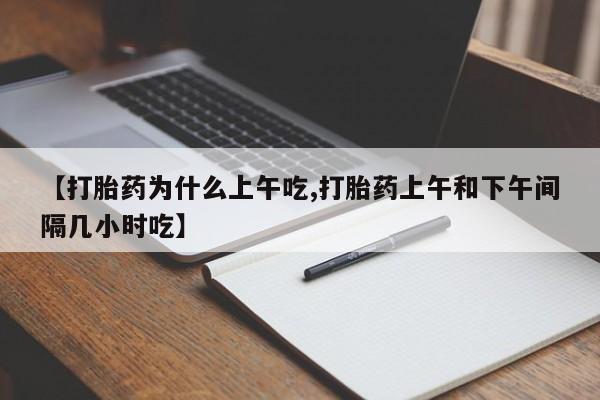 打胎药米非司酮网店,【打胎药为什么上午吃,打胎药上午和下午间隔几小时吃】