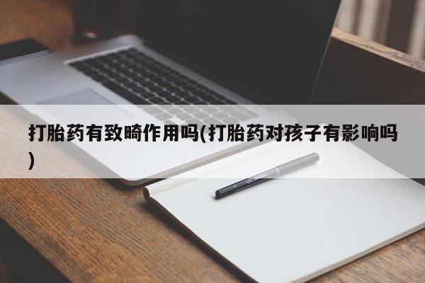 打胎药米非司酮网店,打胎药有致畸作用吗(打胎药对孩子有影响吗)