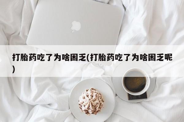 打胎药米非司酮网店,打胎药吃了为啥困乏(打胎药吃了为啥困乏呢)