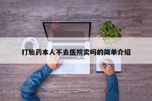 打胎药米非司酮网店,打胎药本人不去医院卖吗的简单介绍