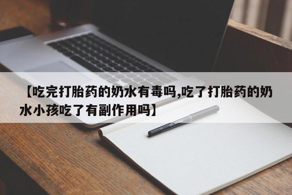 打胎药米非司酮网店,【吃完打胎药的奶水有毒吗,吃了打胎药的奶水小孩吃了有副作用吗】