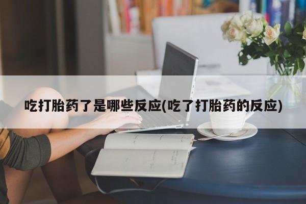 打胎药米非司酮网店,吃打胎药了是哪些反应(吃了打胎药的反应)